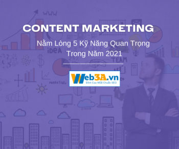 Content Marketing – Nằm Lòng 5 Kỹ Năng Quan Trọng Trong Năm 2021
